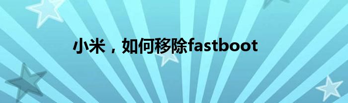 小米，如何移除fastboot