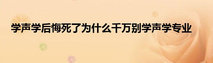 学声学后悔死了为什么千万别学声学专业