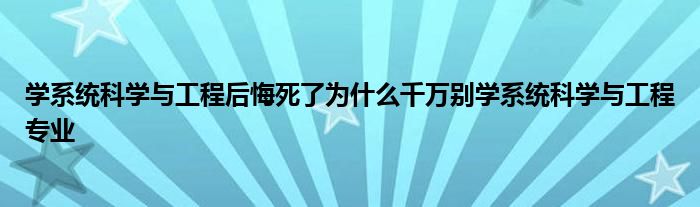 学系统科学与工程后悔死了为什么千万别学系统科学与工程专业