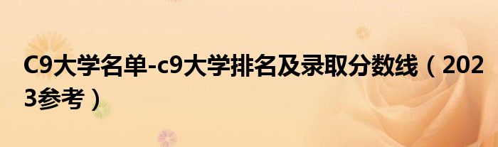 C9大学名单-c9大学排名及录取分数线（2023参考）