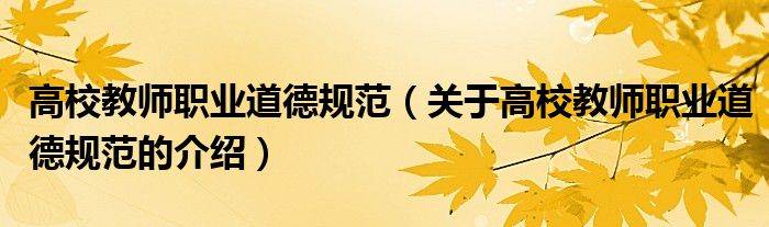 高校教师职业道德规范（关于高校教师职业道德规范的介绍）