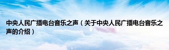 中央人民广播电台音乐之声（关于中央人民广播电台音乐之声的介绍）