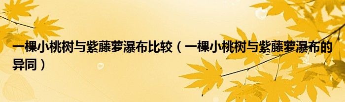 一棵小桃树与紫藤萝瀑布比较（一棵小桃树与紫藤萝瀑布的异同）