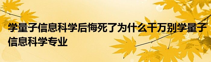 学量子信息科学后悔死了为什么千万别学量子信息科学专业