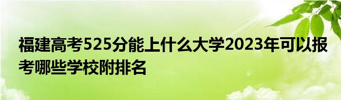 福建高考525分能上什么大学2023年可以报考哪些学校附排名