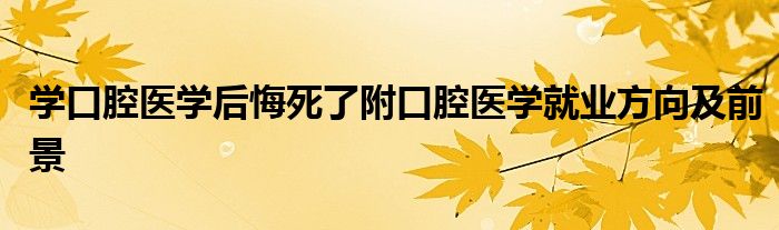 学口腔医学后悔死了附口腔医学就业方向及前景