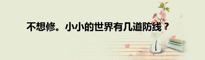 不想修。小小的世界有几道防线？
