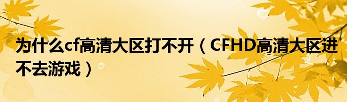 为什么cf高清大区打不开（CFHD高清大区进不去游戏）