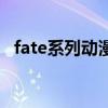 fate系列动漫排行榜（fate系列动漫全集）