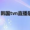 韩国tvn直播是什么节目（韩国tvn直播网站）