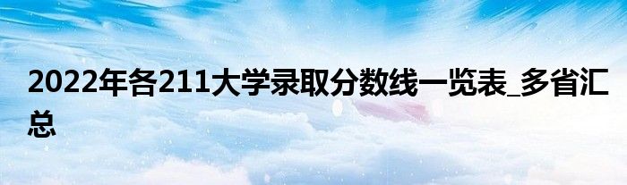 2022年各211大学录取分数线一览表_多省汇总