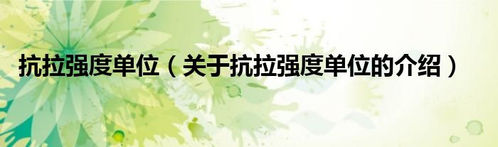抗拉强度单位（关于抗拉强度单位的介绍）