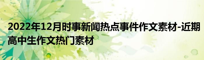 2022年12月时事新闻热点事件作文素材-近期高中生作文热门素材