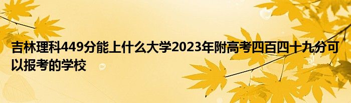 吉林理科449分能上什么大学2023年附高考四百四十九分可以报考的学校