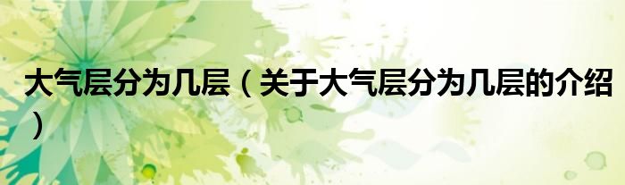 大气层分为几层（关于大气层分为几层的介绍）