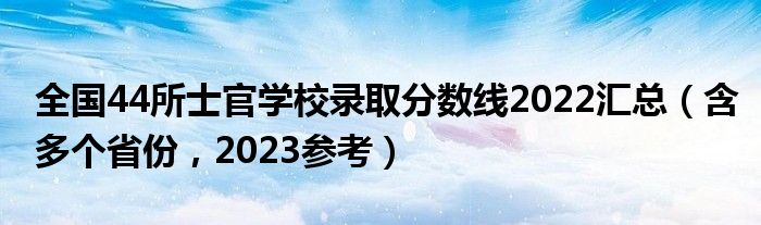 全国44所士官学校录取分数线2022汇总（含多个省份，2023参考）