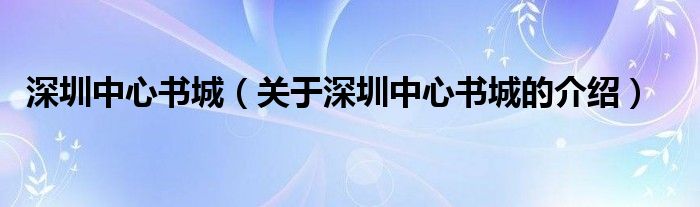 深圳中心书城（关于深圳中心书城的介绍）