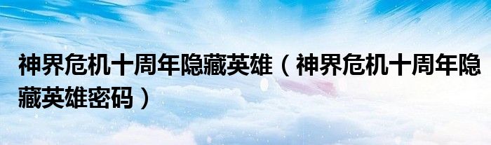 神界危机十周年隐藏英雄（神界危机十周年隐藏英雄密码）
