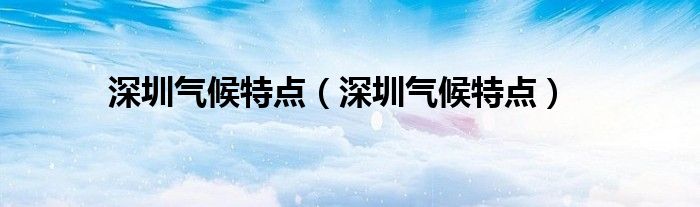 深圳气候特点（深圳气候特点）