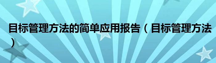 目标管理方法的简单应用报告（目标管理方法）