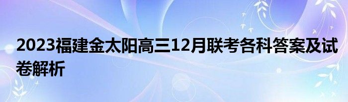 2023福建金太阳高三12月联考各科答案及试卷解析