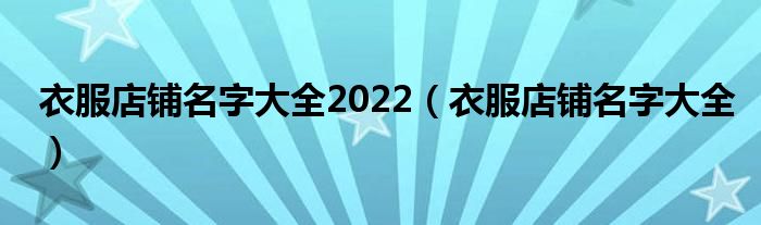 衣服店铺名字大全2022（衣服店铺名字大全）