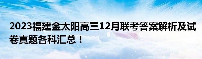 2023福建金太阳高三12月联考答案解析及试卷真题各科汇总！