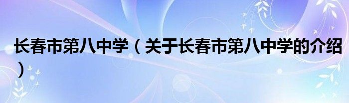 长春市第八中学（关于长春市第八中学的介绍）