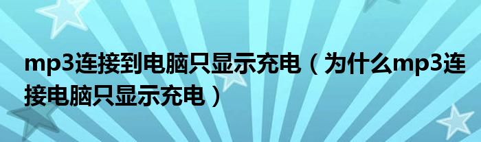 mp3连接到电脑只显示充电（为什么mp3连接电脑只显示充电）