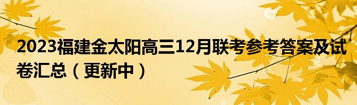 2023福建金太阳高三12月联考参考答案及试卷汇总（更新中）