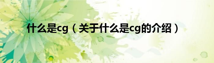 什么是cg（关于什么是cg的介绍）