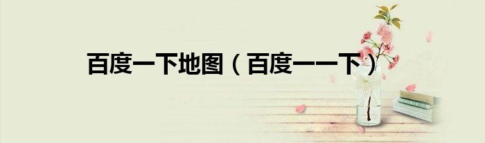 百度一下地图（百度一一下）