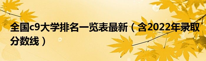 全国c9大学排名一览表最新（含2022年录取分数线）