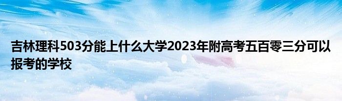 吉林理科503分能上什么大学2023年附高考五百零三分可以报考的学校