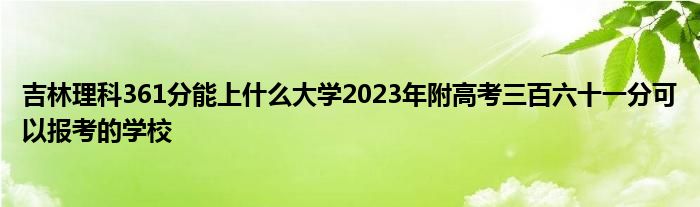 吉林理科361分能上什么大学2023年附高考三百六十一分可以报考的学校