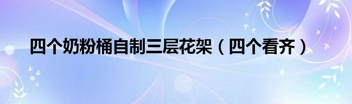 四个奶粉桶自制三层花架（四个看齐）