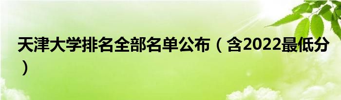 天津大学排名全部名单公布（含2022最低分）