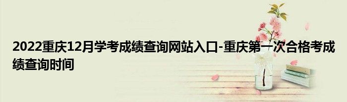 2022重庆12月学考成绩查询网站入口-重庆第一次合格考成绩查询时间