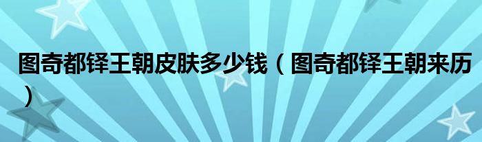 图奇都铎王朝皮肤多少钱（图奇都铎王朝来历）