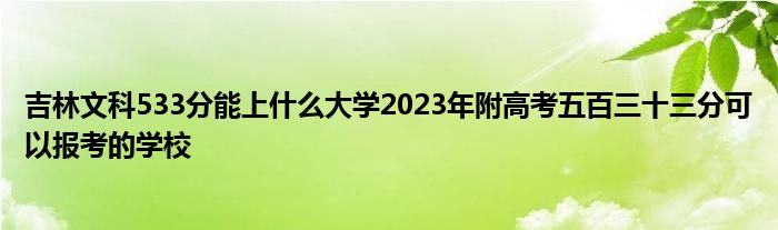 吉林文科533分能上什么大学2023年附高考五百三十三分可以报考的学校