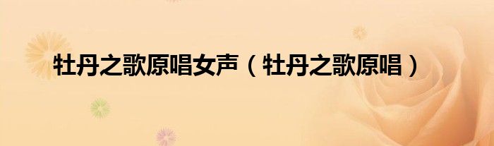 牡丹之歌原唱女声（牡丹之歌原唱）