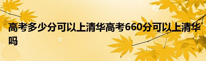 高考多少分可以上清华高考660分可以上清华吗