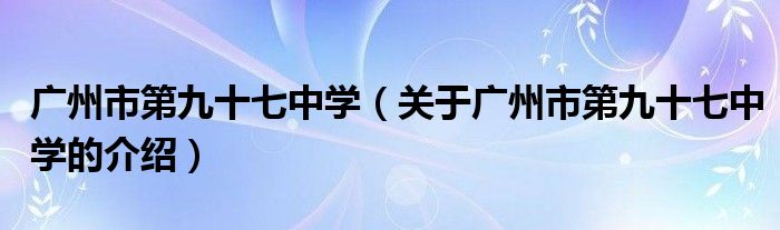 广州市第九十七中学（关于广州市第九十七中学的介绍）