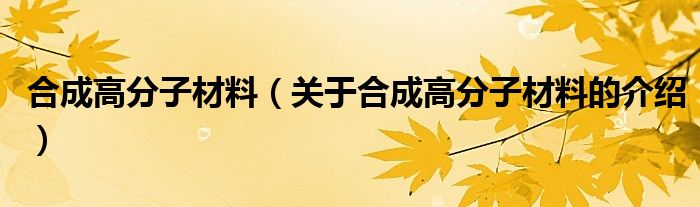 合成高分子材料（关于合成高分子材料的介绍）