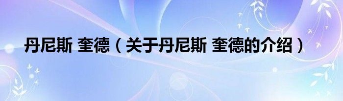 丹尼斯 奎德（关于丹尼斯 奎德的介绍）