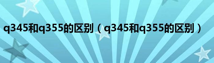 q345和q355的区别（q345和q355的区别）