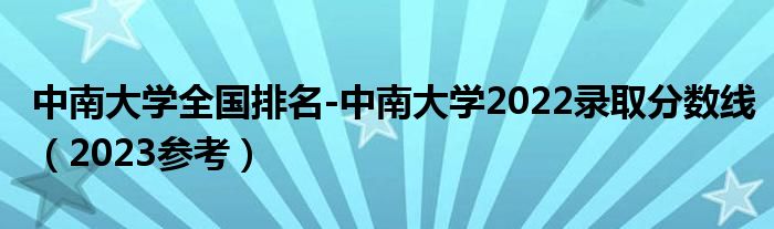 中南大学全国排名-中南大学2022录取分数线（2023参考）
