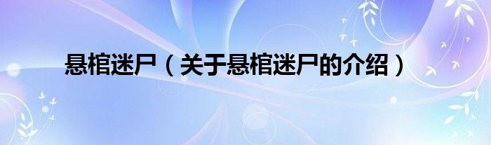 悬棺迷尸（关于悬棺迷尸的介绍）