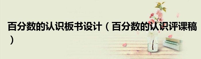 百分数的认识板书设计（百分数的认识评课稿）