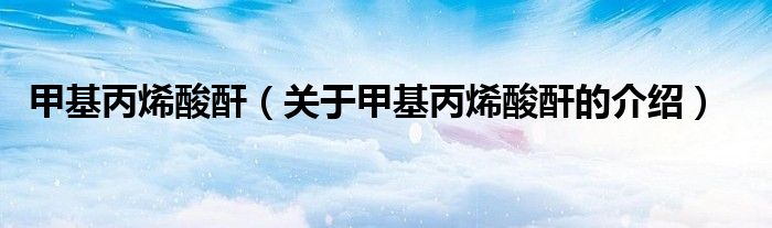 甲基丙烯酸酐（关于甲基丙烯酸酐的介绍）